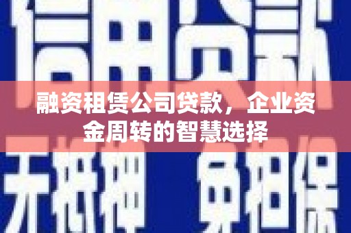 雷山融资租赁公司贷款，企业资金周转的智慧选择