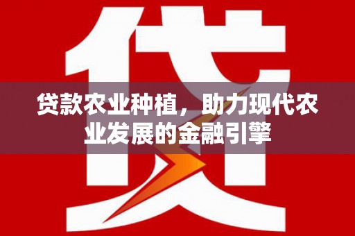 安陆贷款农业种植，助力现代农业发展的金融引擎