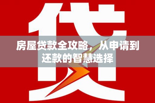 新河房屋贷款全攻略，从申请到还款的智慧选择