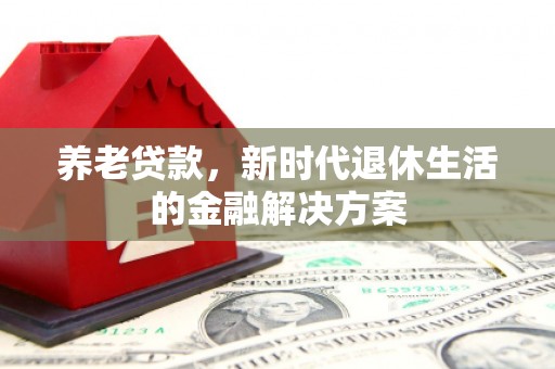 故城养老贷款，新时代退休生活的金融解决方案