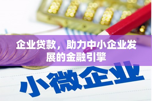 武安企业贷款，助力中小企业发展的金融引擎