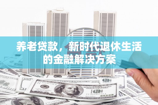 通渭养老贷款，新时代退休生活的金融解决方案