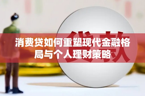 蒙阴消费贷如何重塑现代金融格局与个人理财策略