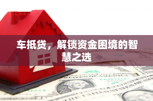 达日车抵贷，解锁资金困境的智慧之选
