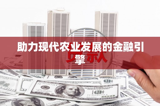 东至助力现代农业发展的金融引擎