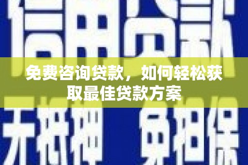 元宝山免费咨询贷款，如何轻松获取最佳贷款方案