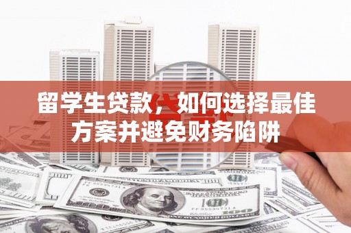 阿拉山口留学生贷款，如何选择最佳方案并避免财务陷阱