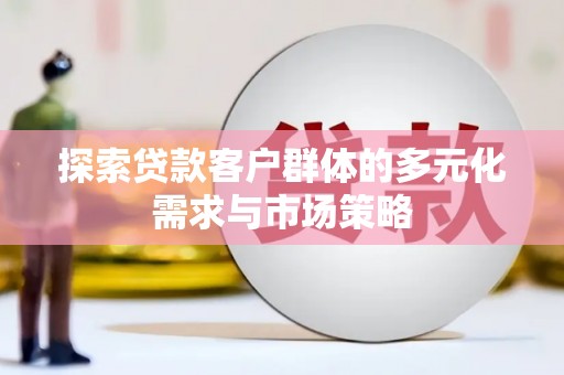 台西探索贷款客户群体的多元化需求与市场策略