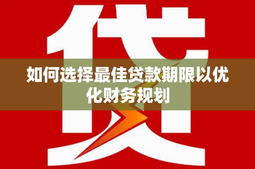 富锦如何选择最佳贷款期限以优化财务规划
