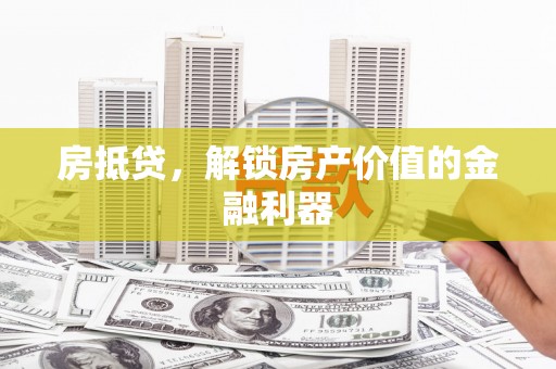 正安房抵贷，解锁房产价值的金融利器