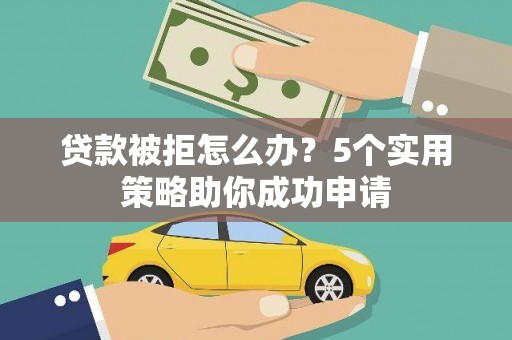 仁布贷款被拒怎么办？5个实用策略助你成功申请