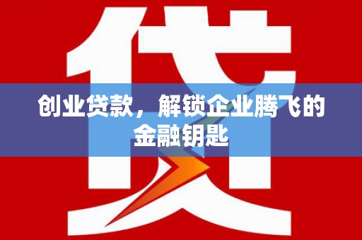 长洲创业贷款，解锁企业腾飞的金融钥匙