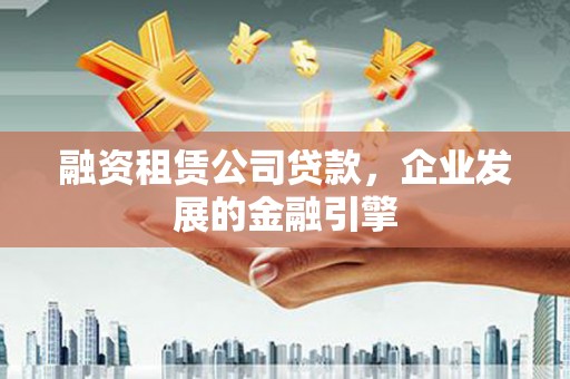 康马融资租赁公司贷款，企业发展的金融引擎