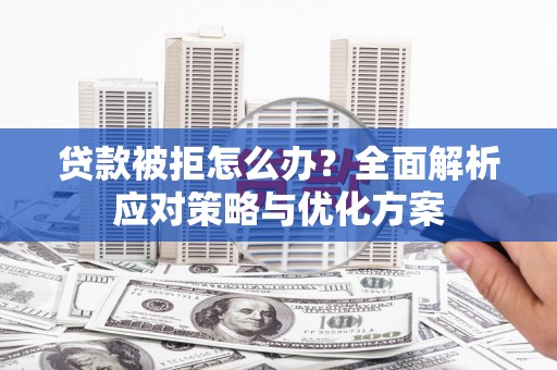 枞阳贷款被拒怎么办？全面解析应对策略与优化方案